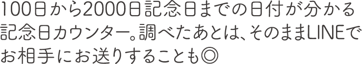 100日から2000日記念日までの日付が分かる記念日カウンター。調べたあとは、そのままLINEでお相手にお送りすることも◎