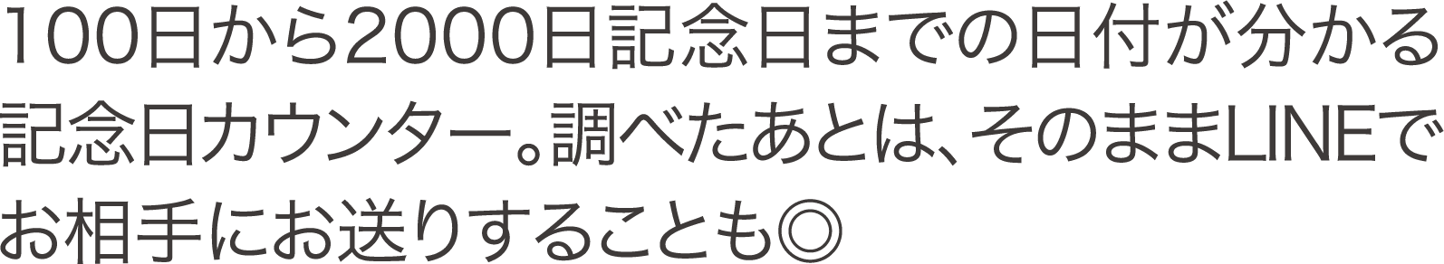 100日から2000日記念日までの日付が分かる記念日カウンター。調べたあとは、そのままLINEでお相手にお送りすることも◎