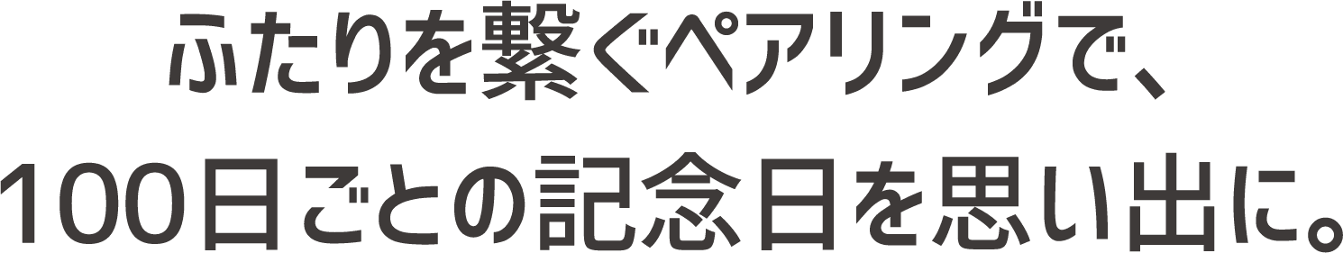 ふたりを繋ぐペアリングで、100日ごとの記念日を思い出に。